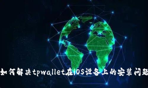 如何解决tpwallet在iOS设备上的安装问题