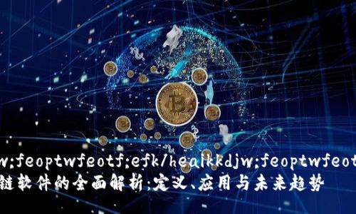 heaikkdjw;feoptwfeotf;efk/heaikkdjw;feoptwfeotf;efk   
高速区块链软件的全面解析：定义、应用与未来趋势