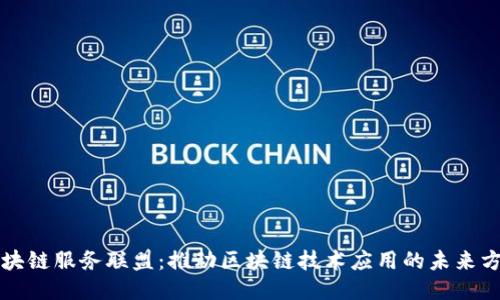 区块链服务联盟：推动区块链技术应用的未来方向
