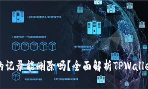 : TPWallet的记录能删除吗？全面解析TPWallet的记录管理