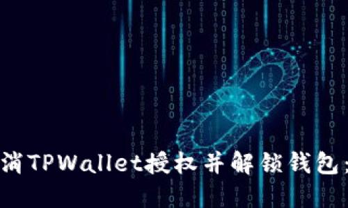 : 如何取消TPWallet授权并解锁钱包：全面指南