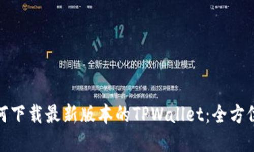 : 如何下载最新版本的TPWallet：全方位指南