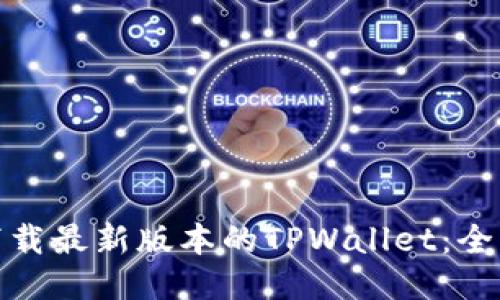 : 如何下载最新版本的TPWallet：全方位指南