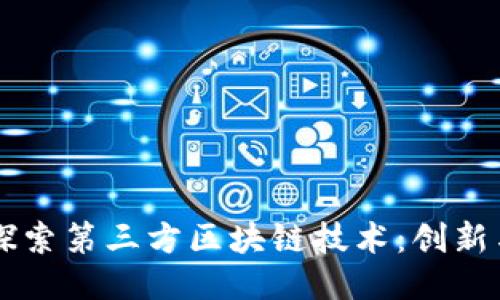 深入探索第三方区块链技术：创新与应用