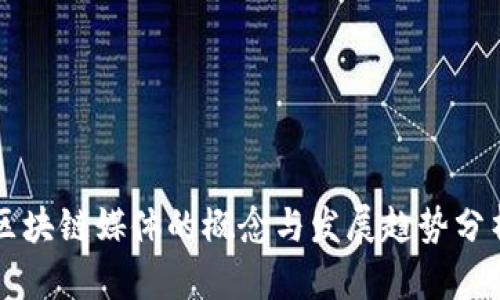 区块链媒体的概念与发展趋势分析