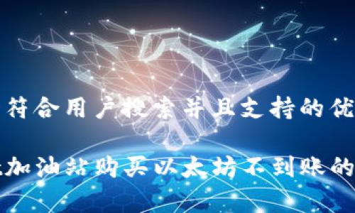 思考一个符合用户搜索并且支持的优秀

tpwallet加油站购买以太坊不到账的解决指南