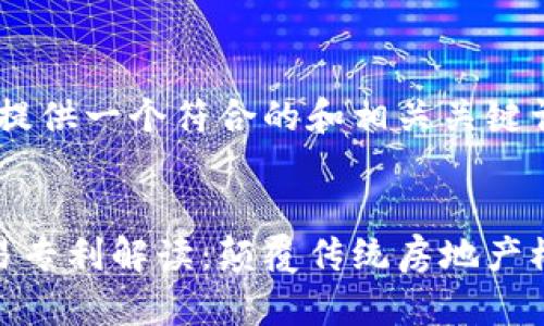 思考和关键词

在这里，我为您提供一个符合的和相关关键词。


区块链房产交易专利解读：颠覆传统房地产模式的创新之道