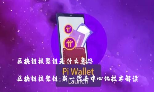 区块链核聚链是什么意思

区块链核聚链：新一代去中心化技术解读