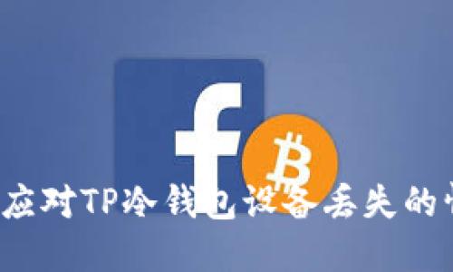 如何应对TP冷钱包设备丢失的情况？