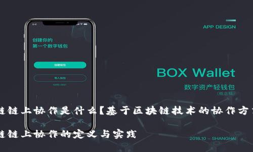 区块链链上协作是什么？基于区块链技术的协作方式解析

区块链链上协作的定义与实践