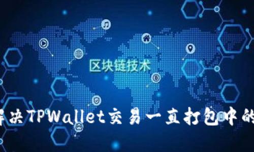 如何解决TPWallet交易一直打包中的问题？