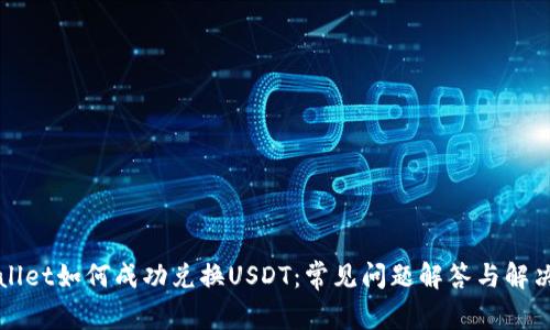 TPWallet如何成功兑换USDT：常见问题解答与解决方案