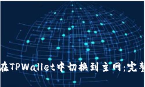 如何在TPWallet中切换到主网：完整指南