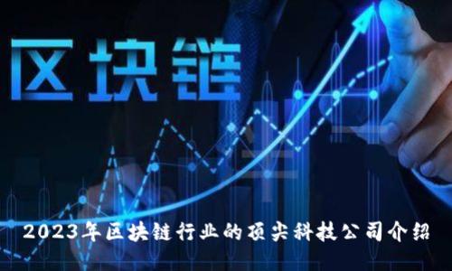 2023年区块链行业的顶尖科技公司介绍