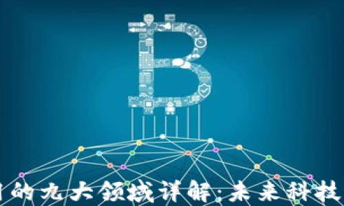 
区块链应用的九大领域详解：未来科技的变革力量