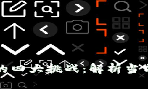 区块链技术发展的四大挑战：解析当前困境和未来机遇