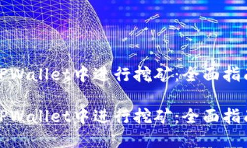 如何在TPWallet中进行挖矿：全面指南与技巧

如何在TPWallet中进行挖矿：全面指南与技巧