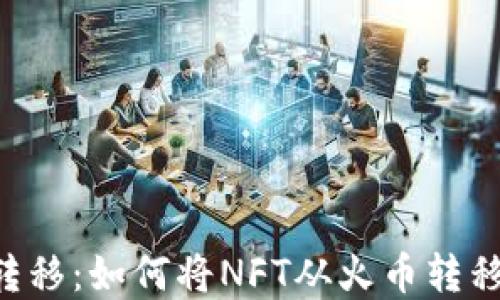 
NFT资产转移：如何将NFT从火币转移到TP钱包