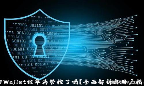 
TPWallet被华为管控了吗？全面解析与用户指南