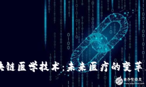 区块链医学技术：未来医疗的变革力量