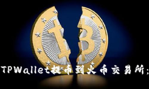 : 如何通过TPWallet提币到火币交易所：全方位指南