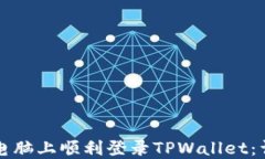 如何在电脑上顺利登录TPWallet：详尽指南