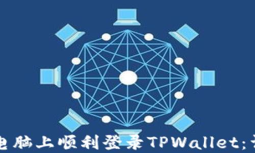 
如何在电脑上顺利登录TPWallet：详尽指南