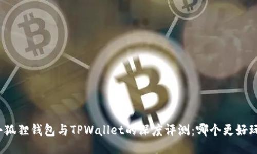 小狐狸钱包与TPWallet的深度评测：哪个更好玩？