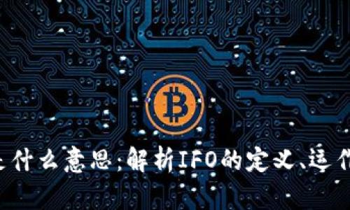 区块链中的IFO是什么意思：解析IFO的定义、运作机制与市场影响
