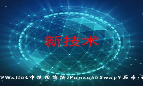 如何在TPWallet中使用薄饼（PancakeSwap）买币：详细指南