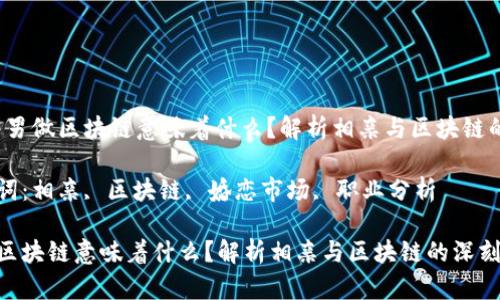 内容：相亲男做区块链意味着什么？解析相亲与区块链的深刻联系

相关关键词：相亲, 区块链, 婚恋市场, 职业分析

相亲男做区块链意味着什么？解析相亲与区块链的深刻联系