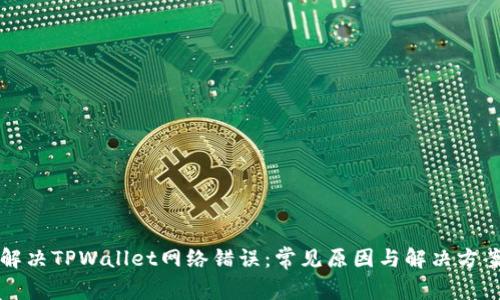 解决TPWallet网络错误：常见原因与解决方案