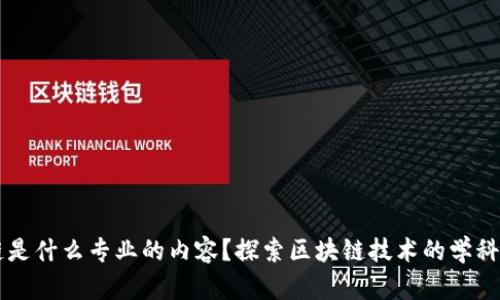 区块链是什么专业的内容？探索区块链技术的学科与应用